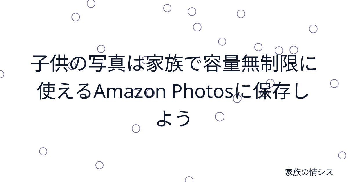 子供の写真は家族で容量無制限に使えるAmazon Photosに保存しよう | 家族の情シス
