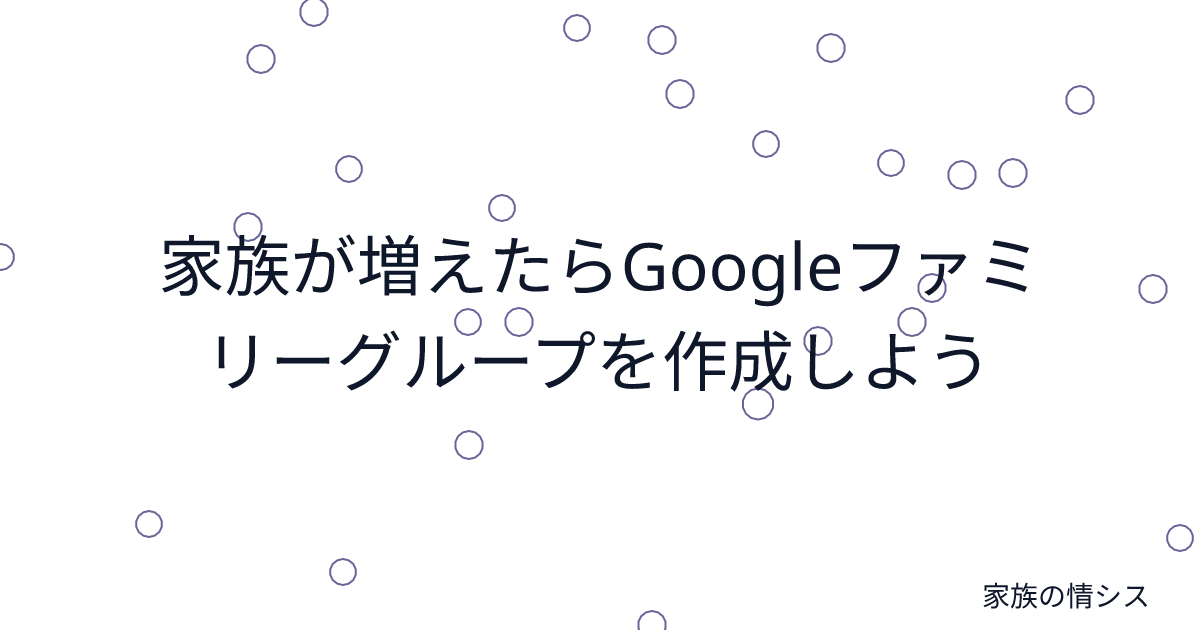 家族が増えたらGoogleファミリーグループを作成しよう | 家族の情シス
