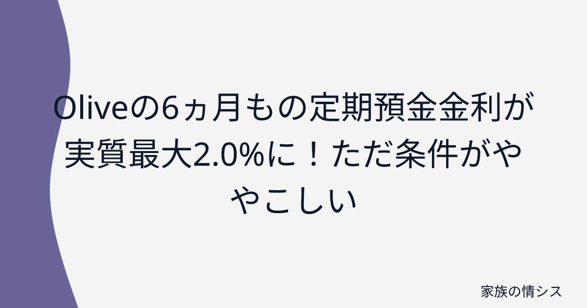 Oliveの6ヵ月もの定期預金金利が実質最大2.0%に!ただ条件がややこしい | 家族の情シス
