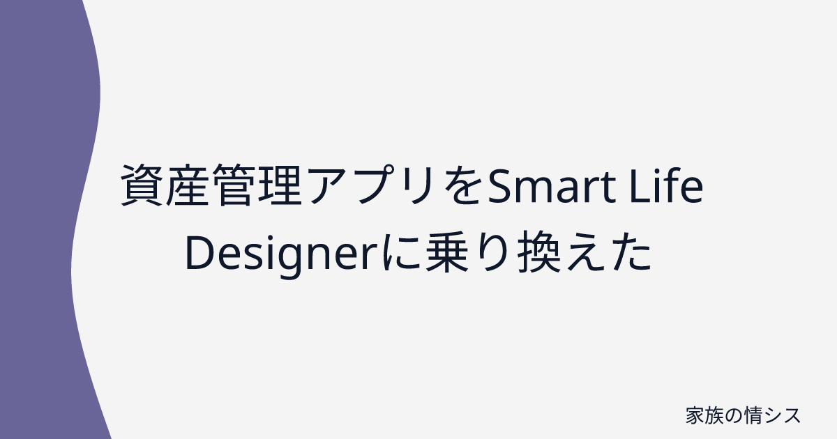 資産管理アプリをSmart Life Designerに乗り換えた | 家族の情シス
