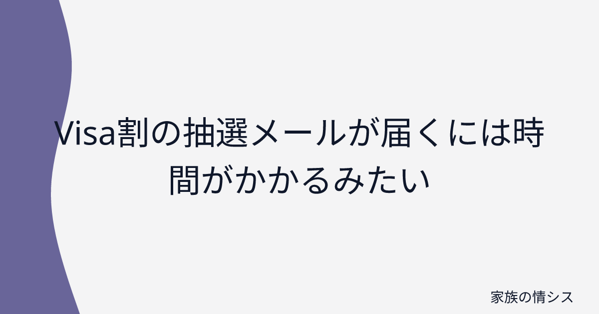 Visa割の抽選メールが届くには時間がかかるみたい | 家族の情シス
