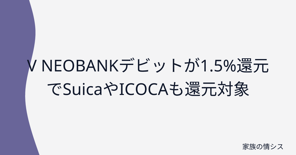 V NEOBANKデビットが1.5%還元でSuicaやICOCAも還元対象 | 家族の情シス