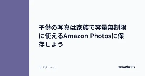 子供の写真は家族で容量無制限に使えるAmazon Photosに保存しよう | 家族の情シス
