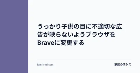 うっかり子供の目に不適切な広告が映らないようブラウザをBraveに変更する | 家族の情シス
