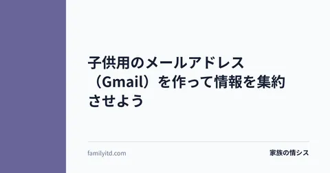 子供用のメールアドレス（Gmail）を作って情報を集約させよう | 家族の情シス
