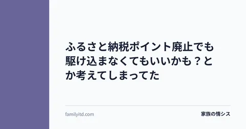 ふるさと納税ポイント廃止でも駆け込まなくてもいいかも？とか考えてしまってた | 家族の情シス
