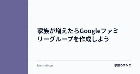 家族が増えたらGoogleファミリーグループを作成しよう | 家族の情シス
