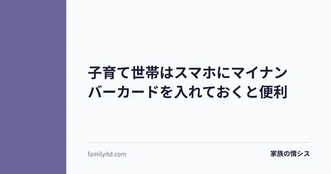 子育て世帯はスマホにマイナンバーカードを入れておくと便利 | 家族の情シス
