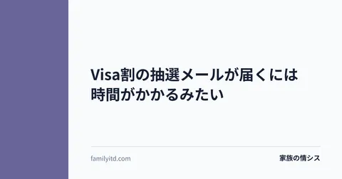 Visa割の抽選メールが届くには時間がかかるみたい | 家族の情シス
