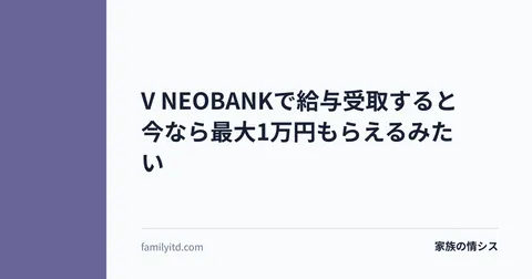 V NEOBANKで給与受取すると今なら最大1万円もらえるみたい | 家族の情シス
