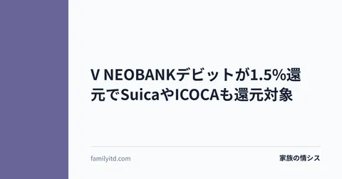 V NEOBANKデビットが1.5%還元でSuicaやICOCAも還元対象 | 家族の情シス
