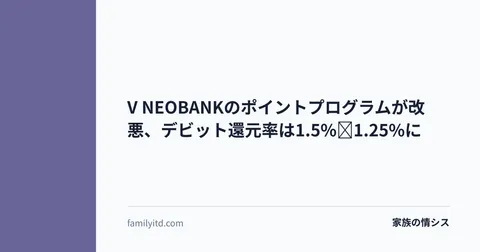 V NEOBANKのポイントプログラムが改悪、デビット還元率は1.5%→1.25%に | 家族の情シス
